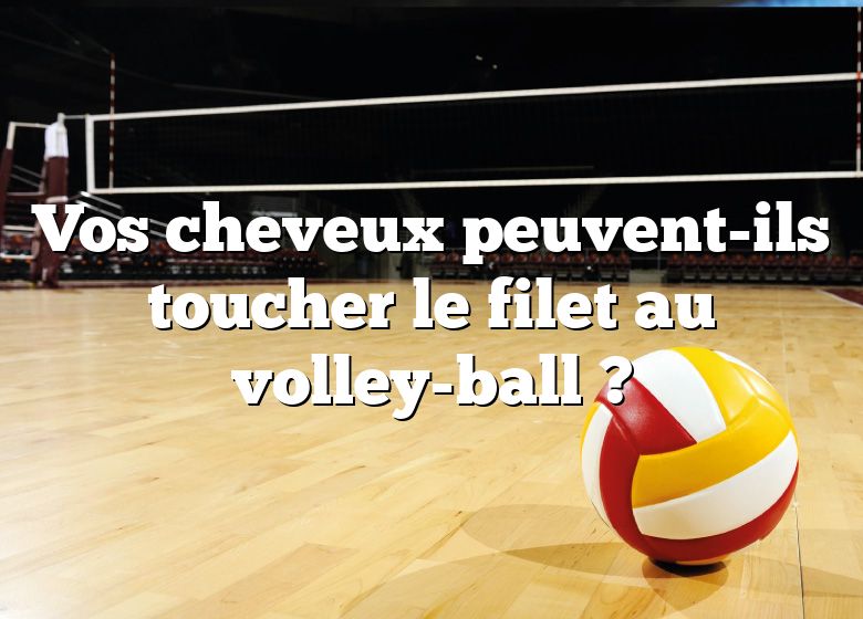 Vos cheveux peuvent-ils toucher le filet au volley-ball ?